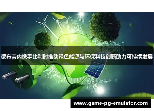 德布劳内携手比利时推动绿色能源与环保科技创新助力可持续发展 德布劳内携手比利时推动绿色能源与环保科技创新助力可持续发展