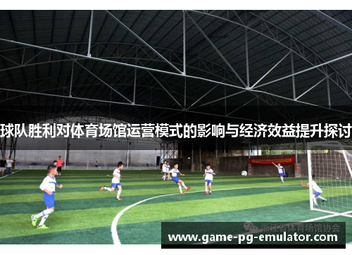 球队胜利对体育场馆运营模式的影响与经济效益提升探讨