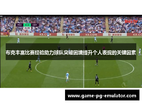 布克丰富比赛经验助力球队突破困境提升个人表现的关键因素 布克丰富比赛经验助力球队突破困境提升个人表现的关键因素