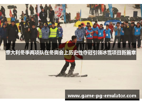 意大利冬季两项队在冬奥会上历史性夺冠引领冰雪项目新篇章 意大利冬季两项队在冬奥会上历史性夺冠引领冰雪项目新篇章