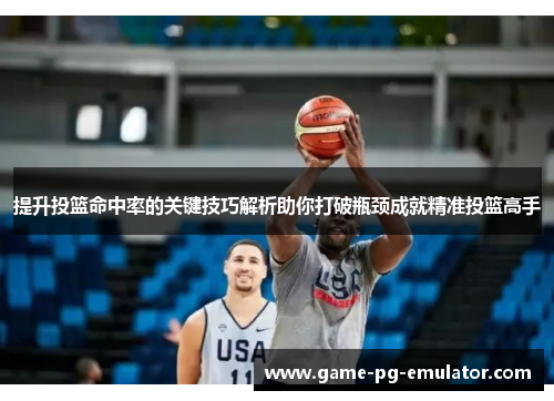 提升投篮命中率的关键技巧解析助你打破瓶颈成就精准投篮高手 提升投篮命中率的关键技巧解析助你打破瓶颈成就精准投篮高手