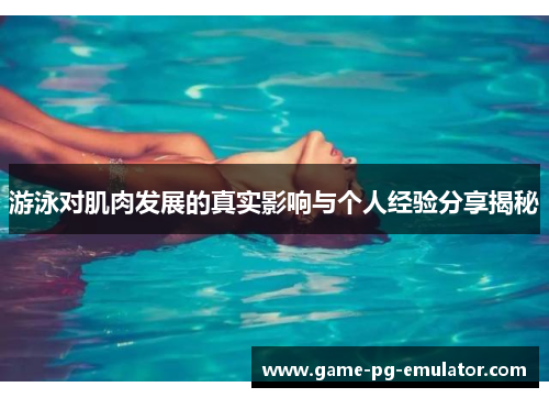 游泳对肌肉发展的真实影响与个人经验分享揭秘 游泳对肌肉发展的真实影响与个人经验分享揭秘