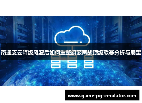 南通支云降级风波后如何重整旗鼓再战顶级联赛分析与展望 南通支云降级风波后如何重整旗鼓再战顶级联赛分析与展望