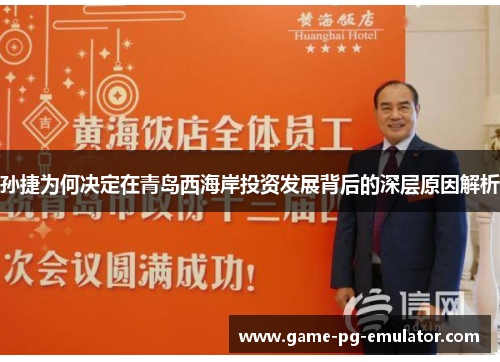 孙捷为何决定在青岛西海岸投资发展背后的深层原因解析 孙捷为何决定在青岛西海岸投资发展背后的深层原因解析