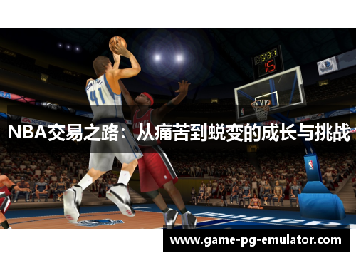 NBA交易之路:从痛苦到蜕变的成长与挑战 NBA交易之路:从痛苦到蜕变的成长与挑战