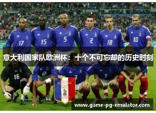 意大利国家队欧洲杯:十个不可忘却的历史时刻 意大利国家队欧洲杯:十个不可忘却的历史时刻