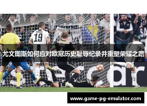 尤文图斯如何应对欧冠历史耻辱纪录并重塑荣耀之路 尤文图斯如何应对欧冠历史耻辱纪录并重塑荣耀之路