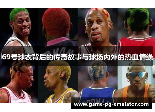 69号球衣背后的传奇故事与球场内外的热血情缘 69号球衣背后的传奇故事与球场内外的热血情缘