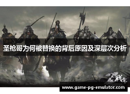 圣枪哥为何被替换的背后原因及深层次分析 圣枪哥为何被替换的背后原因及深层次分析