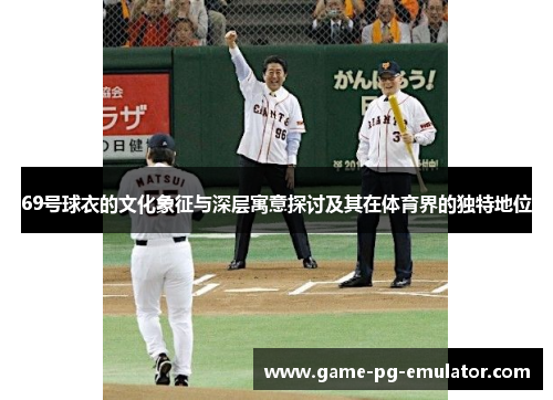 69号球衣的文化象征与深层寓意探讨及其在体育界的独特地位 69号球衣的文化象征与深层寓意探讨及其在体育界的独特地位