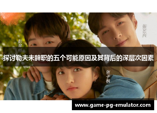 探讨勒夫未辞职的五个可能原因及其背后的深层次因素 探讨勒夫未辞职的五个可能原因及其背后的深层次因素