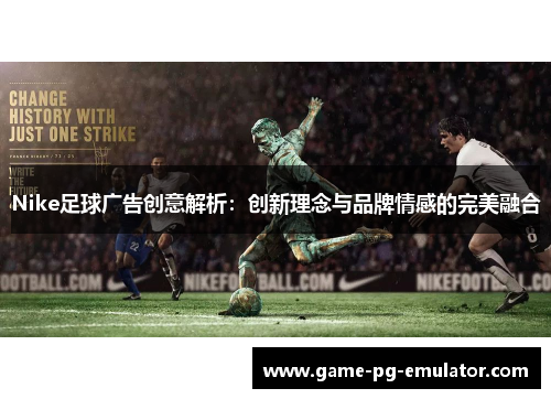 Nike足球广告创意解析:创新理念与品牌情感的完美融合 Nike足球广告创意解析:创新理念与品牌情感的完美融合