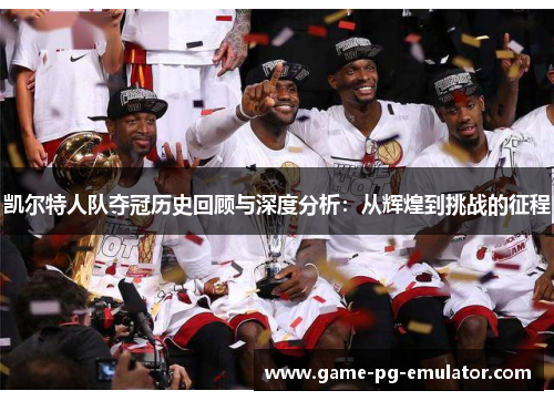 凯尔特人队夺冠历史回顾与深度分析:从辉煌到挑战的征程 凯尔特人队夺冠历史回顾与深度分析:从辉煌到挑战的征程