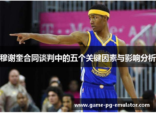 穆谢奎合同谈判中的五个关键因素与影响分析 穆谢奎合同谈判中的五个关键因素与影响分析