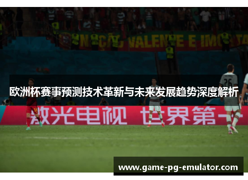 欧洲杯赛事预测技术革新与未来发展趋势深度解析 欧洲杯赛事预测技术革新与未来发展趋势深度解析