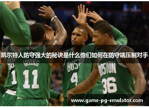凯尔特人防守强大的秘诀是什么他们如何在防守端压制对手 凯尔特人防守强大的秘诀是什么他们如何在防守端压制对手