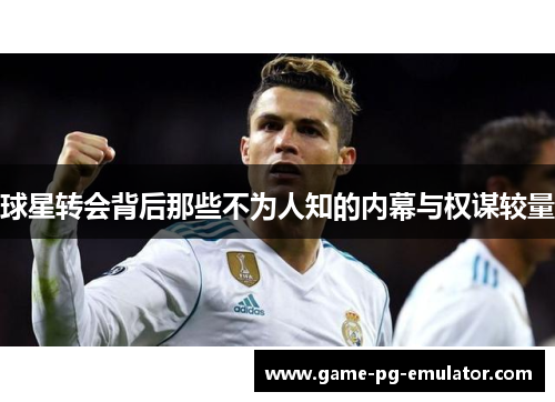 球星转会背后那些不为人知的内幕与权谋较量 球星转会背后那些不为人知的内幕与权谋较量