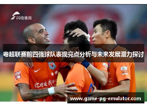 粤超联赛前四强球队表现亮点分析与未来发展潜力探讨 粤超联赛前四强球队表现亮点分析与未来发展潜力探讨