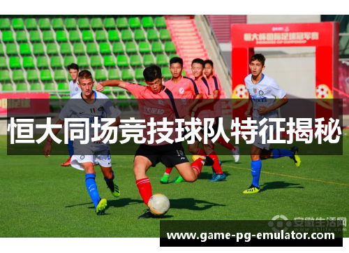 恒大同场竞技球队特征揭秘 恒大同场竞技球队特征揭秘
