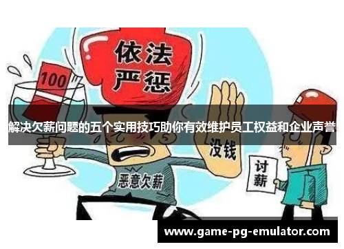解决欠薪问题的五个实用技巧助你有效维护员工权益和企业声誉 解决欠薪问题的五个实用技巧助你有效维护员工权益和企业声誉