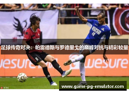 足球传奇对决:帕雷德斯与罗德里戈的巅峰对抗与精彩较量 足球传奇对决:帕雷德斯与罗德里戈的巅峰对抗与精彩较量