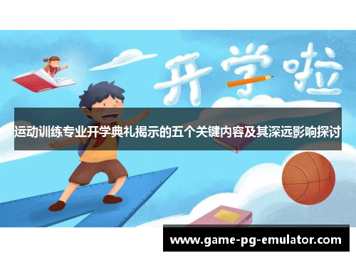 运动训练专业开学典礼揭示的五个关键内容及其深远影响探讨 运动训练专业开学典礼揭示的五个关键内容及其深远影响探讨