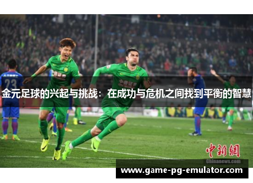 金元足球的兴起与挑战：在成功与危机之间找到平衡的智慧