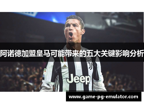 阿诺德加盟皇马可能带来的五大关键影响分析 阿诺德加盟皇马可能带来的五大关键影响分析