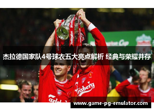 杰拉德国家队4号球衣五大亮点解析 经典与荣耀并存