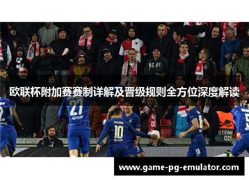 欧联杯附加赛赛制详解及晋级规则全方位深度解读