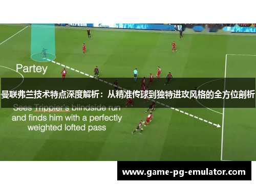 曼联弗兰技术特点深度解析:从精准传球到独特进攻风格的全方位剖析 曼联弗兰技术特点深度解析:从精准传球到独特进攻风格的全方位剖析
