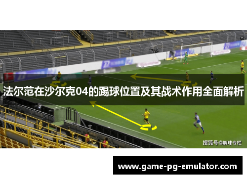 法尔范在沙尔克04的踢球位置及其战术作用全面解析