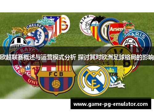 欧超联赛概述与运营模式分析 探讨其对欧洲足球格局的影响