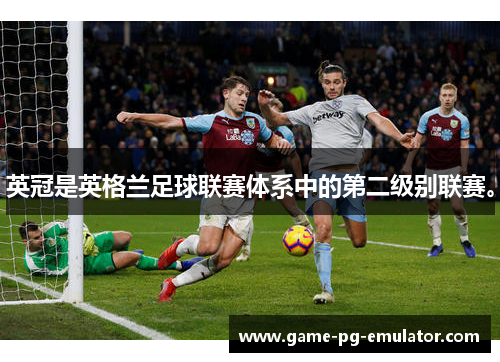 英冠是英格兰足球联赛体系中的第二级别联赛。 英冠是英格兰足球联赛体系中的第二级别联赛。
