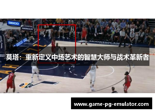 莫塔：重新定义中场艺术的智慧大师与战术革新者