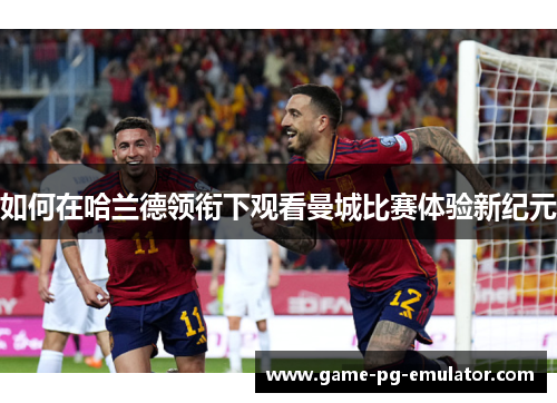 如何在哈兰德领衔下观看曼城比赛体验新纪元