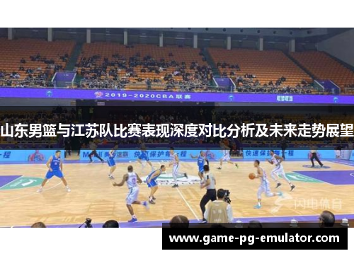 山东男篮与江苏队比赛表现深度对比分析及未来走势展望