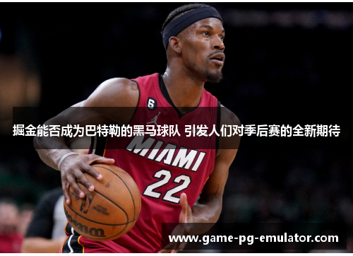 掘金能否成为巴特勒的黑马球队 引发人们对季后赛的全新期待