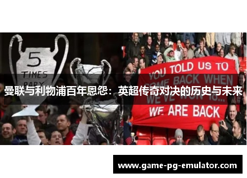 曼联与利物浦百年恩怨：英超传奇对决的历史与未来