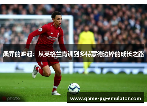 桑乔的崛起：从英格兰青训到多特蒙德边锋的成长之路