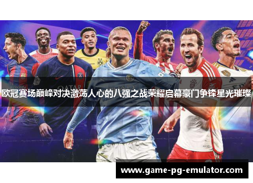欧冠赛场巅峰对决激荡人心的八强之战荣耀启幕豪门争锋星光璀璨