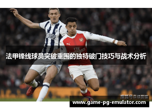 法甲锋线球员突破重围的独特破门技巧与战术分析