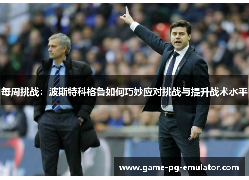 每周挑战：波斯特科格鲁如何巧妙应对挑战与提升战术水平