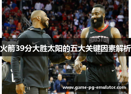 火箭39分大胜太阳的五大关键因素解析