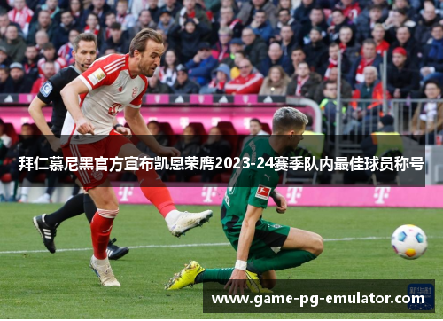 拜仁慕尼黑官方宣布凯恩荣膺2023-24赛季队内最佳球员称号