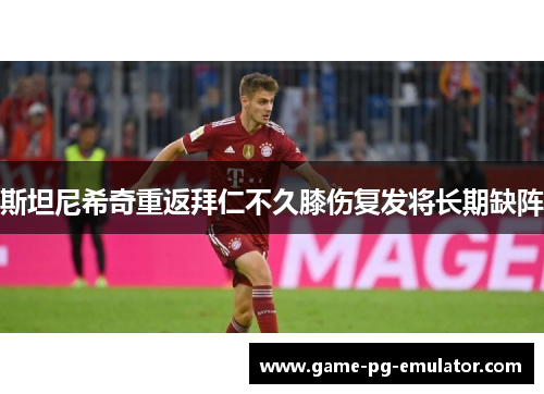斯坦尼希奇重返拜仁不久膝伤复发将长期缺阵