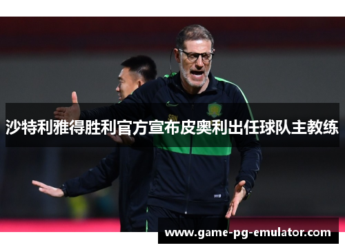 沙特利雅得胜利官方宣布皮奥利出任球队主教练