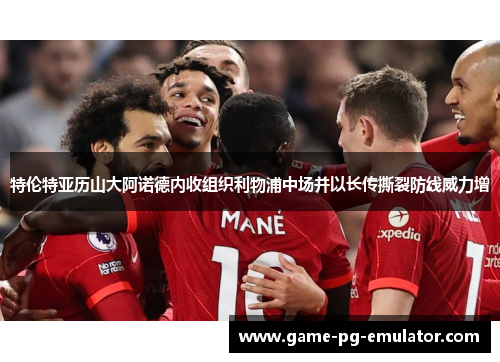 特伦特亚历山大阿诺德内收组织利物浦中场并以长传撕裂防线威力增