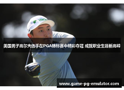 美国男子高尔夫选手在PGA锦标赛中精彩夺冠 成就职业生涯新高峰 美国男子高尔夫选手在PGA锦标赛中精彩夺冠 成就职业生涯新高峰