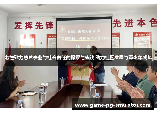 老詹致力慈善事业与社会责任的探索与实践 助力社区发展与青少年成长 老詹致力慈善事业与社会责任的探索与实践 助力社区发展与青少年成长